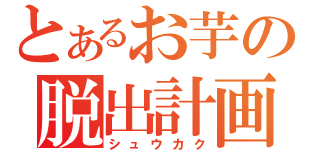 とあるお芋の脱出計画（シュウカク）