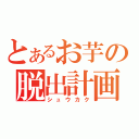 とあるお芋の脱出計画（シュウカク）