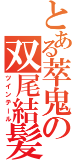 とある萃鬼の双尾結髪（ツインテール）