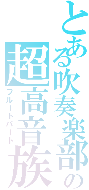 とある吹奏楽部の超高音族（フルートパート）