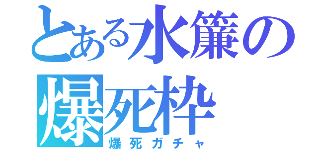 とある水簾の爆死枠（爆死ガチャ）