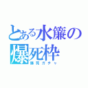 とある水簾の爆死枠（爆死ガチャ）