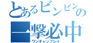 とあるビンビンの一撃必中（ワンチャンプレイ）