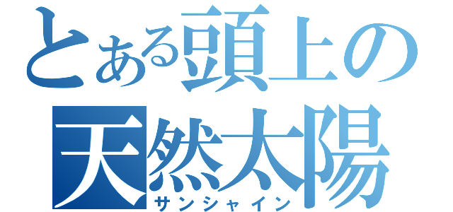 とある頭上の天然太陽（サンシャイン）