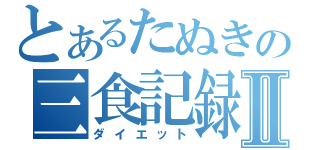 とあるたぬきの三食記録Ⅱ（ダイエット）