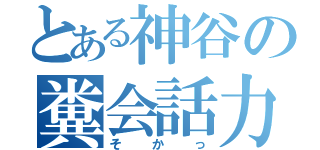 とある神谷の糞会話力（そかっ）