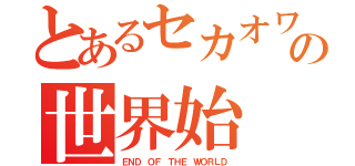 とあるセカオワの世界始（ＥＮＤ ＯＦ ＴＨＥ ＷＯＲＬＤ）