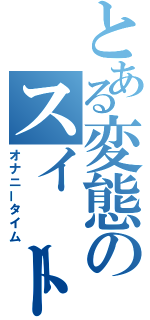 とある変態のスイート（オナニータイム）