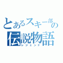 とあるスキー部の伝説物語（レジェンド）