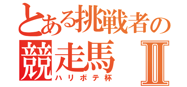 とある挑戦者の競走馬Ⅱ（ハリボテ杯）