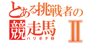 とある挑戦者の競走馬Ⅱ（ハリボテ杯）