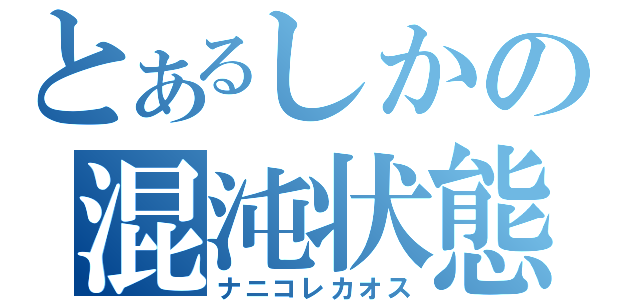 とあるしかの混沌状態（ナニコレカオス）