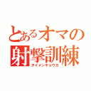 とあるオマの射撃訓練（タイメンキョウカ）