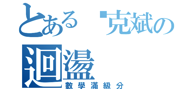 とある俞克斌の迴盪（數學滿級分）