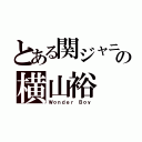 とある関ジャニ∞の横山裕（Ｗｏｎｄｅｒ Ｂｏｙ）