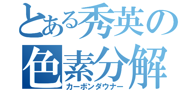 とある秀英の色素分解（カーボンダウナー）