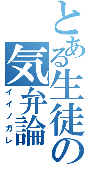 とある生徒の気弁論（イイノガレ）