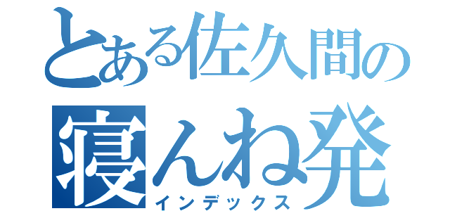 とある佐久間の寝んね発言（インデックス）