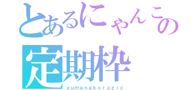 とあるにゃんこの定期枠（ｙｕｍｅｎｅｋｏｒａｚｉｏ）