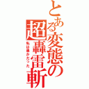 とある変態の超轟雷斬（私は愚かだった）