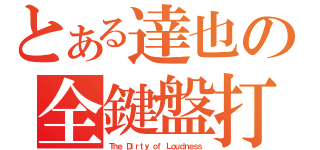 とある達也の全鍵盤打（Ｔｈｅ Ｄｉｒｔｙ ｏｆ Ｌｏｕｄｎｅｓｓ）