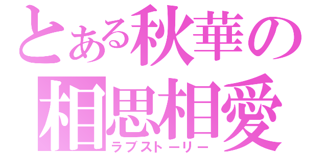 とある秋華の相思相愛（ラブストーリー）