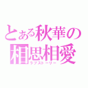 とある秋華の相思相愛（ラブストーリー）