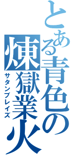 とある青色の煉獄業火（サタンブレイズ）