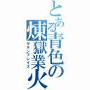 とある青色の煉獄業火（サタンブレイズ）