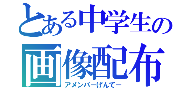 とある中学生の画像配布（アメンバーげんてー）