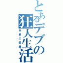 とあるデブの狂人生活（Ｍ君の実態）