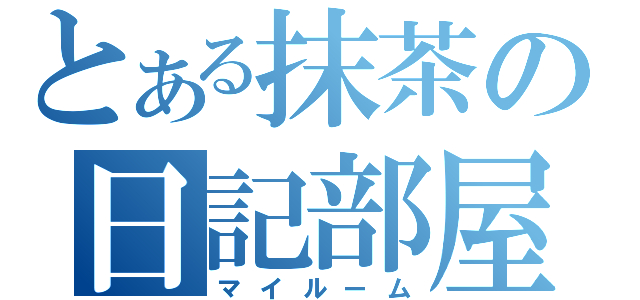 とある抹茶の日記部屋（マイルーム）