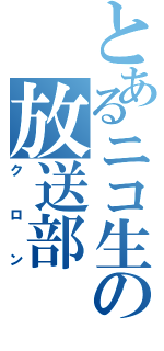 とあるニコ生の放送部（クロン）