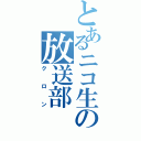 とあるニコ生の放送部（クロン）