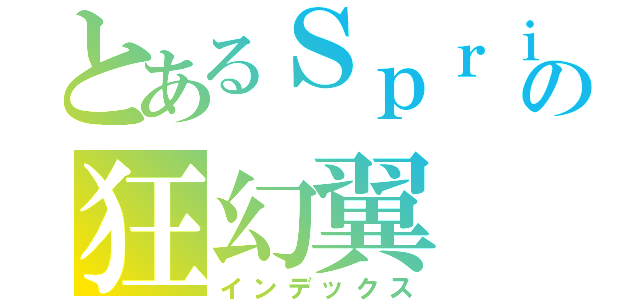 とあるＳｐｒｉｓｅの狂幻翼（インデックス）