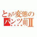 とある変態のパンツ萌Ⅱ（桜井智樹）