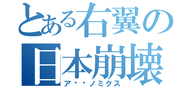 とある右翼の日本崩壊（ア⚪︎ノミクス）