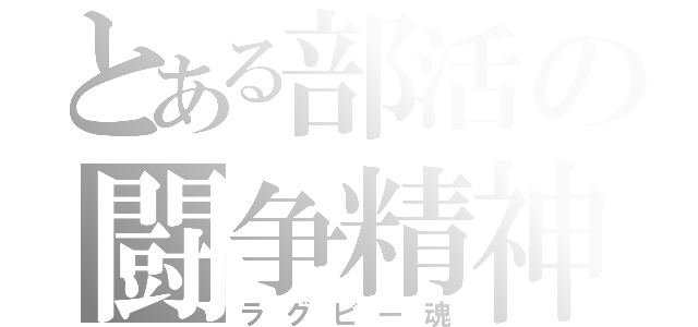 とある部活の闘争精神（ラグビー魂）