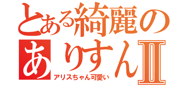 とある綺麗のありすんんⅡ（アリスちゃん可愛い）