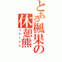 とある楓果の休憩熊（リラックマ）