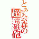 とある会森の超電磁砲（ユウチャン）