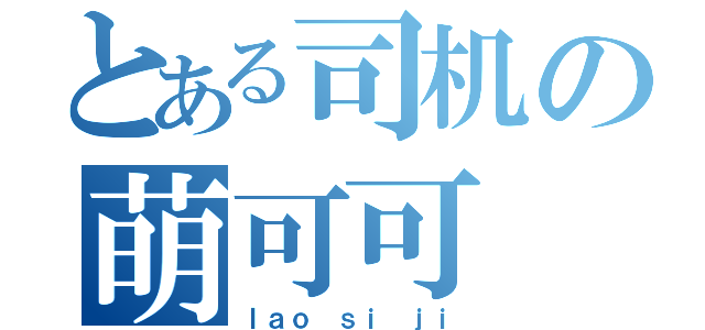 とある司机の萌可可（ｌａｏ ｓｉ ｊｉ）