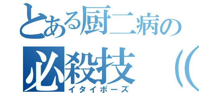 とある厨二病の必殺技（仮）（イタイポーズ）