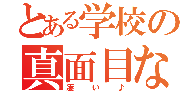 とある学校の真面目な人（凄い♪）