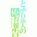 とある自由人の俺得報告（セルフヒストリー）