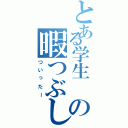 とある学生　の暇つぶし（ついったー）