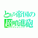 とある帝国の超噴進砲（サジタリウス）