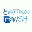 とある戸塚の戸塚だけ（とつかーーーーーーーーーーーーーーーーーーー）