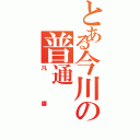 とある今川の普通（凡庸）