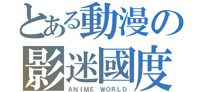 とある動漫の影迷國度（ＡＮＩＭＥ ＷＯＲＬＤ）